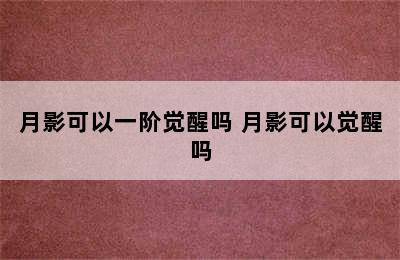 月影可以一阶觉醒吗 月影可以觉醒吗